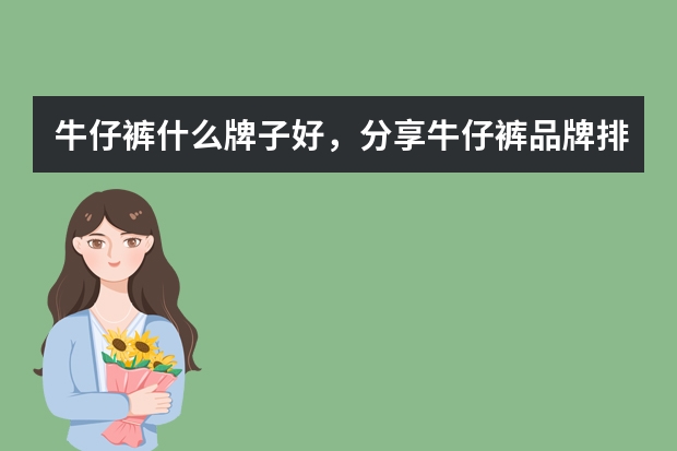 牛仔裤什么牌子好，分享牛仔裤品牌排行榜前十名
