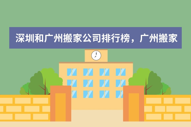 深圳和广州搬家公司排行榜，广州搬家公司排名（深圳和广州搬家公司排行榜，广州搬家公司排名）