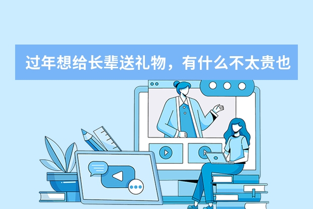 过年想给长辈送礼物，有什么不太贵也能上档次的礼物？