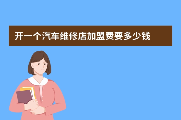 开一个汽车维修店加盟费要多少钱