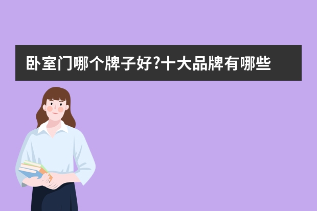 卧室门哪个牌子好?十大品牌有哪些