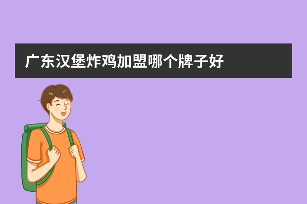 广东汉堡炸鸡加盟哪个牌子好