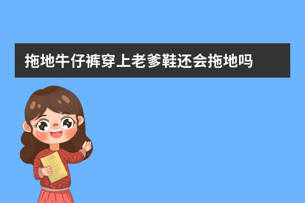 拖地牛仔裤穿上老爹鞋还会拖地吗