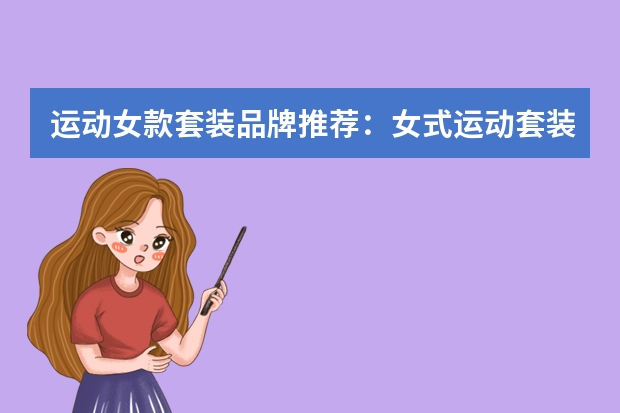 运动女款套装品牌推荐：女式运动套装最新款有哪些可选？运动套装女装哪个品牌好看？