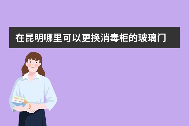 在昆明哪里可以更换消毒柜的玻璃门