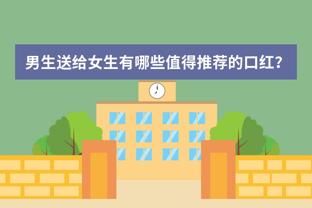 男生送给女生有哪些值得推荐的口红？