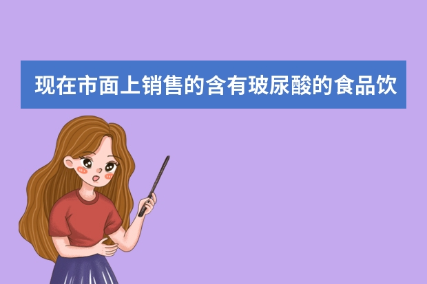 现在市面上销售的含有玻尿酸的食品饮料都有哪些？