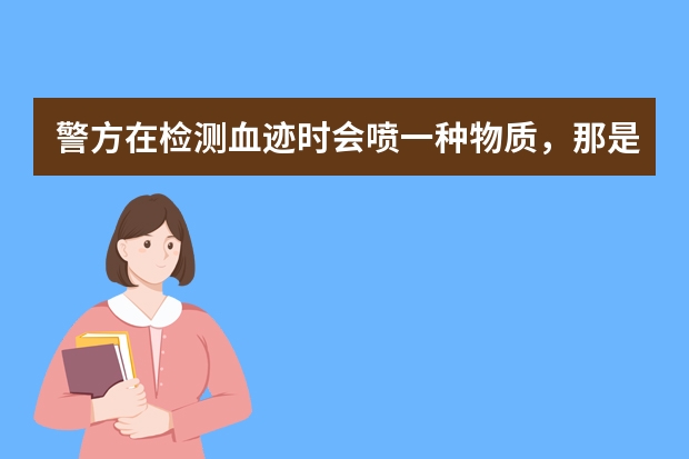 警方在检测血迹时会喷一种物质，那是什么？