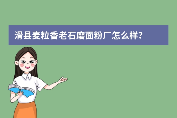 滑县麦粒香老石磨面粉厂怎么样？