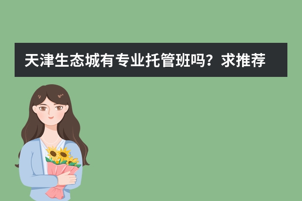 天津生态城有专业托管班吗？求推荐