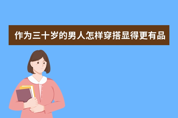 作为三十岁的男人怎样穿搭显得更有品味？有哪些小众品牌推荐？