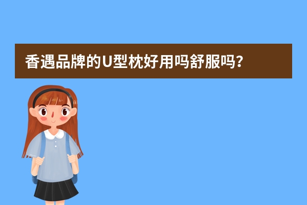 香遇品牌的U型枕好用吗舒服吗？