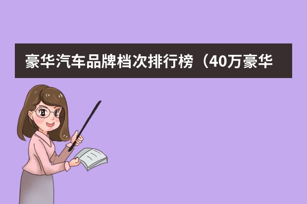 豪华汽车品牌档次排行榜（40万豪华轿车排行榜）