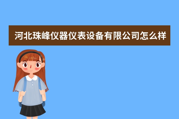 河北珠峰仪器仪表设备有限公司怎么样？
