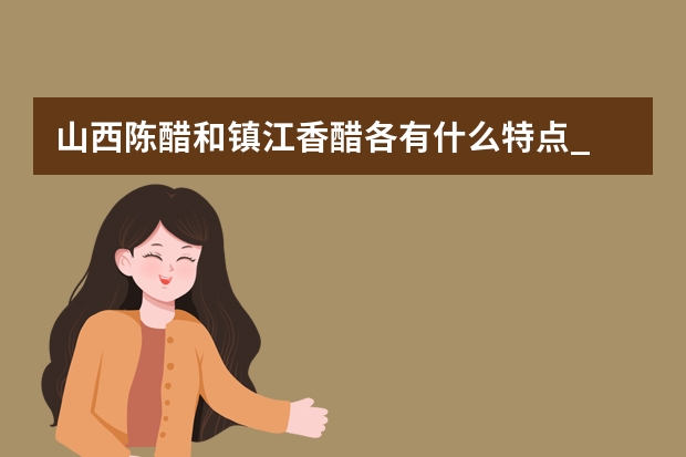 山西陈醋和镇江香醋各有什么特点_