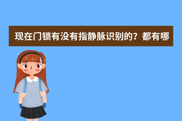 现在门锁有没有指静脉识别的？都有哪些牌子？