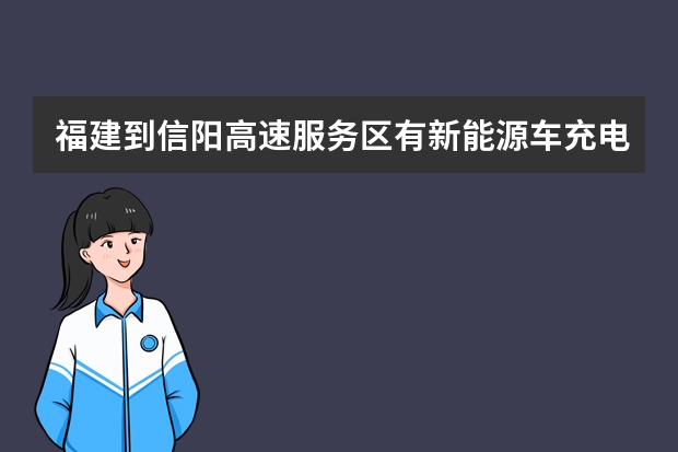 福建到信阳高速服务区有新能源车充电桩吗
