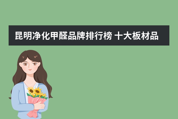 昆明净化甲醛品牌排行榜 十大板材品牌排行榜