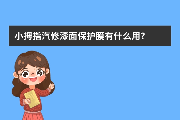 小拇指汽修漆面保护膜有什么用？