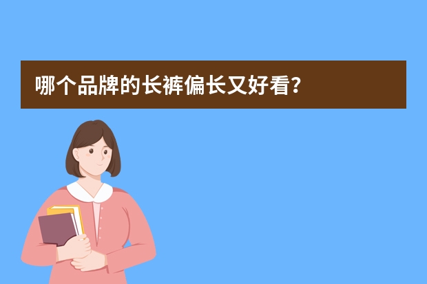 哪个品牌的长裤偏长又好看？
