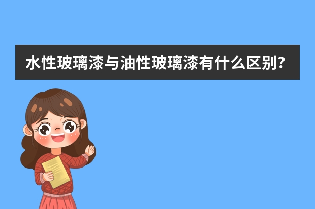水性玻璃漆与油性玻璃漆有什么区别？