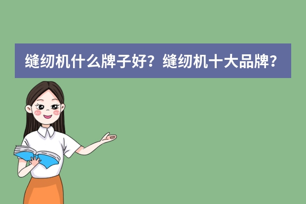 缝纫机什么牌子好？缝纫机十大品牌？