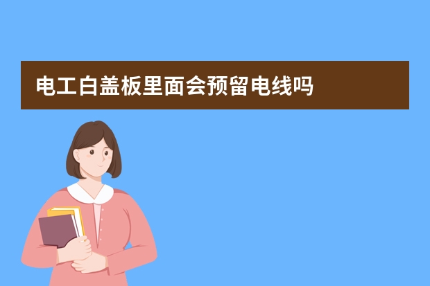 电工白盖板里面会预留电线吗