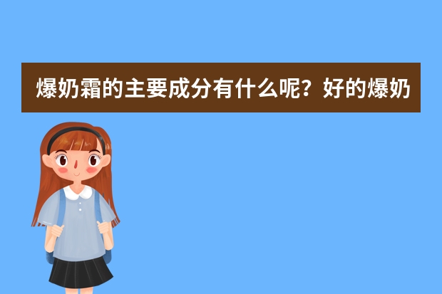 爆奶霜的主要成分有什么呢?好的爆奶霜的牌子有什么呢?