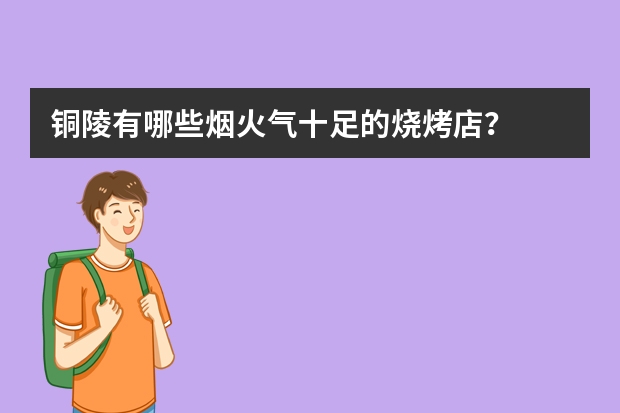 铜陵有哪些烟火气十足的烧烤店？