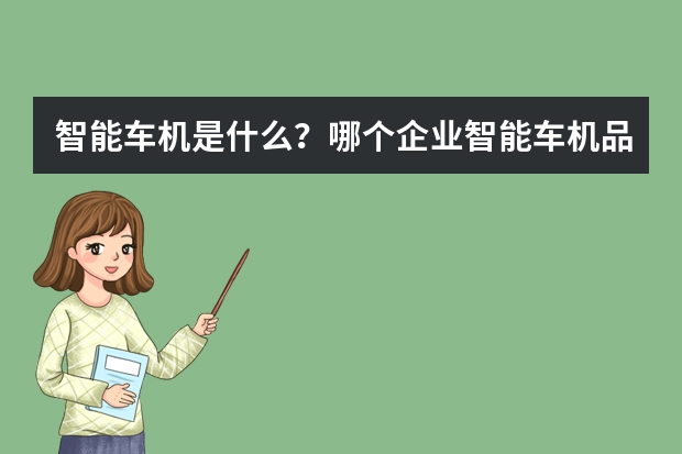 智能车机是什么？哪个企业智能车机品牌做的好？