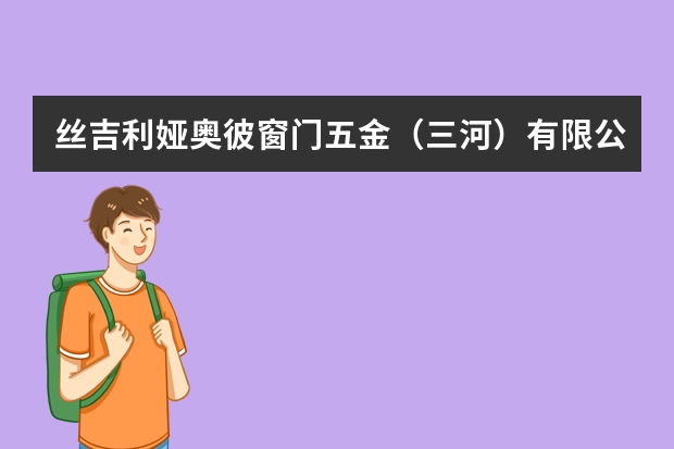 丝吉利娅奥彼窗门五金（三河）有限公司怎么样