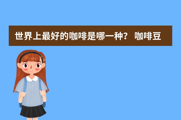世界上最好的咖啡是哪一种？ 咖啡豆品牌排行榜前十名