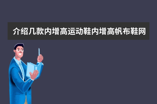 介绍几款内增高运动鞋/内增高帆布鞋/网跑鞋，不容易看出来的那种 何金昌增高鞋品牌网点