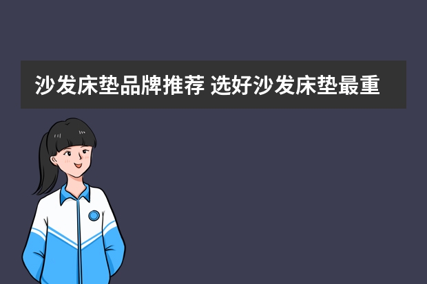 沙发床垫品牌推荐 选好沙发床垫最重要 沙发床垫品牌推荐 选好沙发床垫最重要