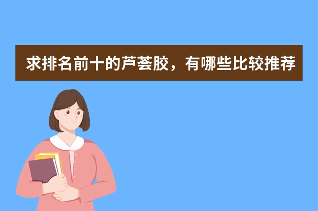 求排名前十的芦荟胶，有哪些比较推荐？