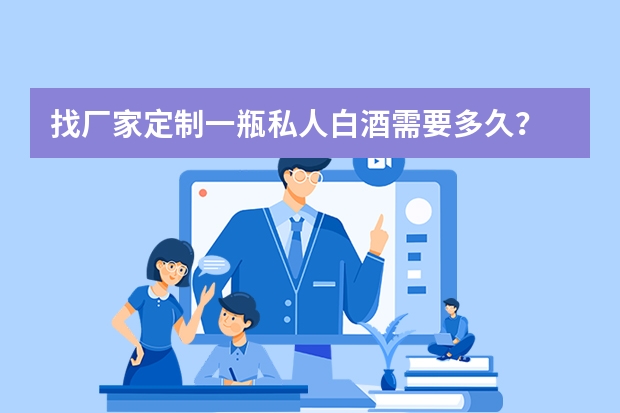找厂家定制一瓶私人白酒需要多久？