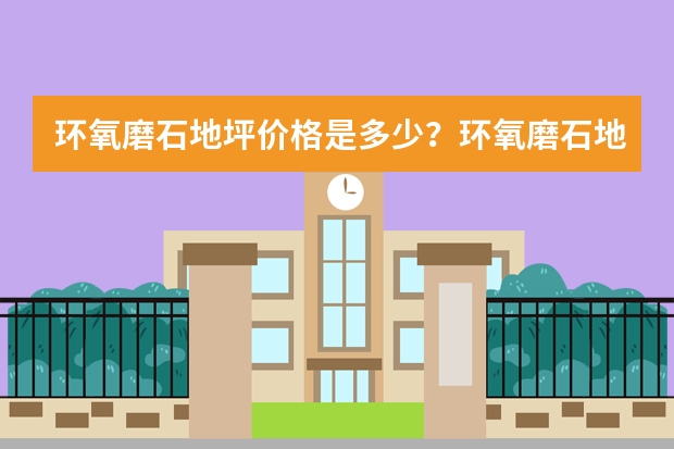 环氧磨石地坪价格是多少？环氧磨石地坪与水泥基磨石比较有什么劣势？