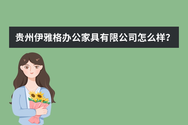贵州伊雅格办公家具有限公司怎么样？