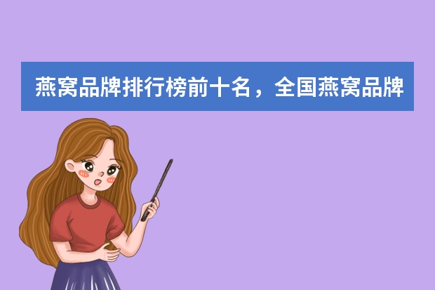 燕窝品牌排行榜前十名，全国燕窝品牌十大排名_燕窝哪个牌子好有什么品牌推荐