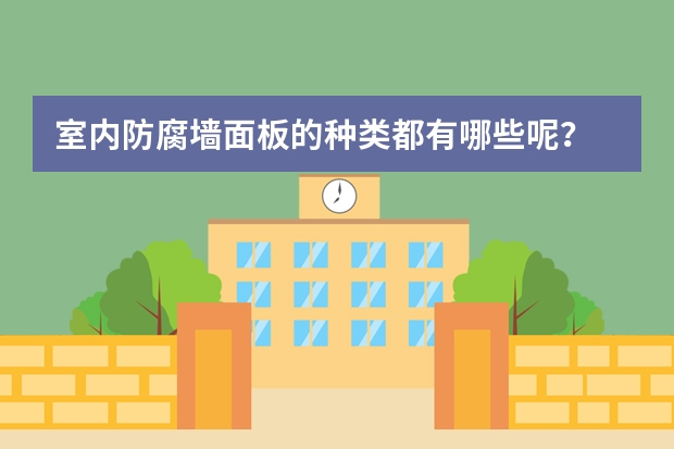 室内防腐墙面板的种类都有哪些呢？