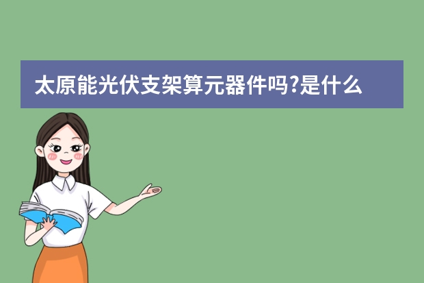 太原能光伏支架算元器件吗?是什么