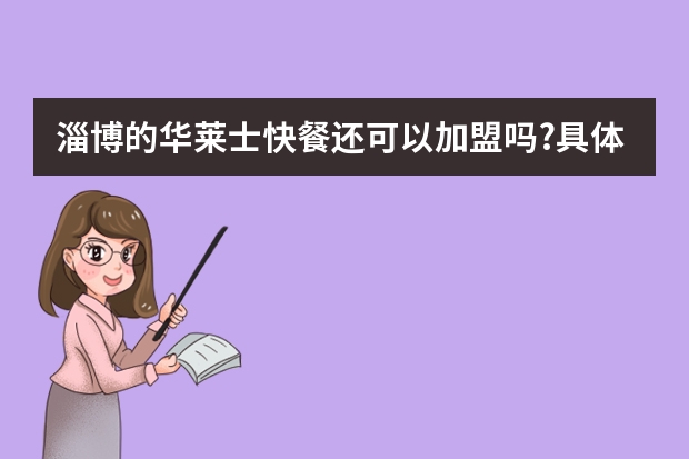淄博的华莱士快餐还可以加盟吗?具体要多少资金!?
