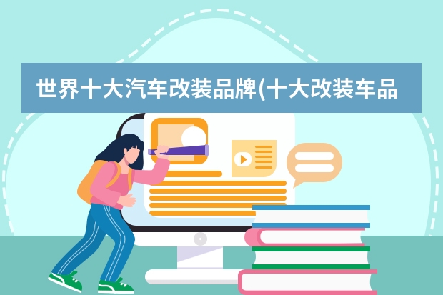 世界十大汽车改装品牌(十大改装车品牌排行)（全球汽车品牌档次的排名？）