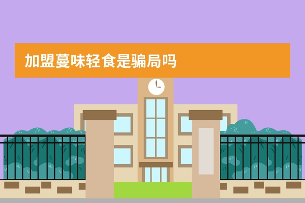 加盟蔓味轻食是骗局吗
