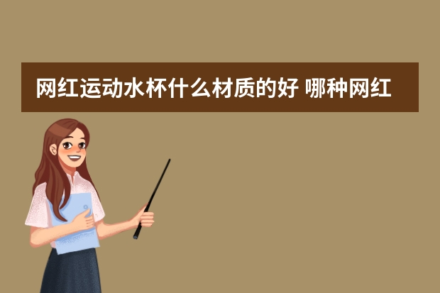 网红运动水杯什么材质的好 哪种网红运动水杯材质好
