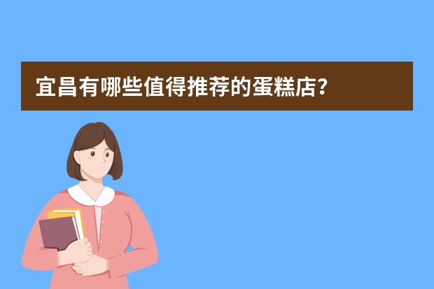 宜昌有哪些值得推荐的蛋糕店?