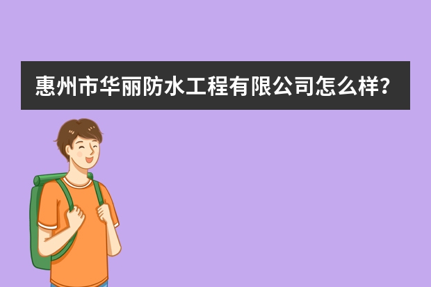 惠州市华丽防水工程有限公司怎么样？