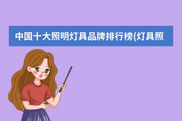 中国十大照明灯具品牌排行榜(灯具照明品牌排行榜) 最新LED照明灯具十大品牌排名(附LED灯具选购技巧)