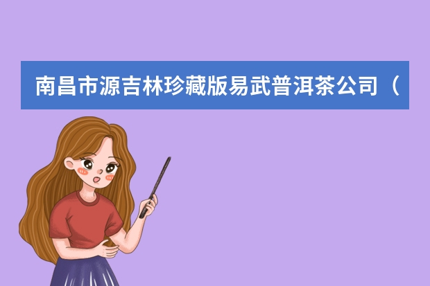 南昌市源吉林珍藏版易武普洱茶公司（长沙市源吉林布朗普洱茶）