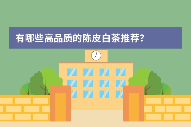 有哪些高品质的陈皮白茶推荐？